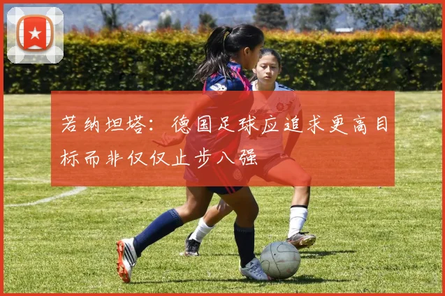 若纳坦塔：德国足球应追求更高目标而非仅仅止步八强