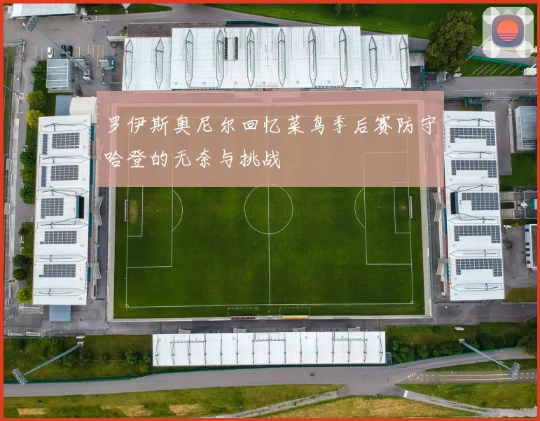 罗伊斯奥尼尔回忆菜鸟季后赛防守哈登的无奈与挑战