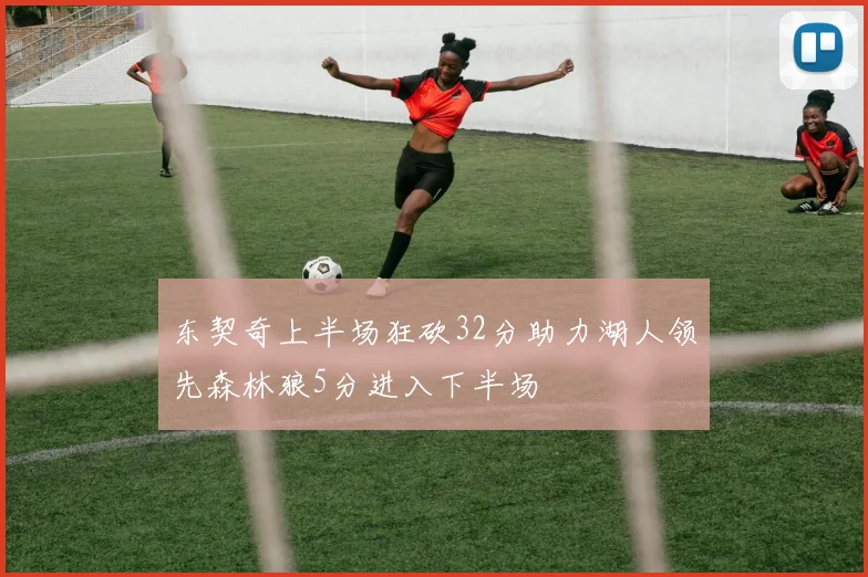 东契奇上半场狂砍32分助力湖人领先森林狼5分进入下半场