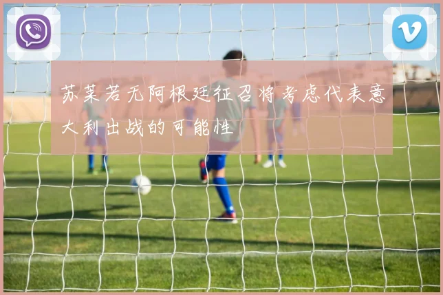 苏莱若无阿根廷征召将考虑代表意大利出战的可能性