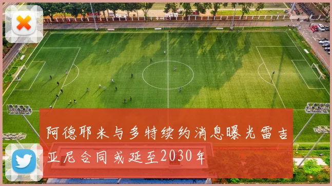 阿德耶米与多特续约消息曝光雷吉亚尼合同或延至2030年