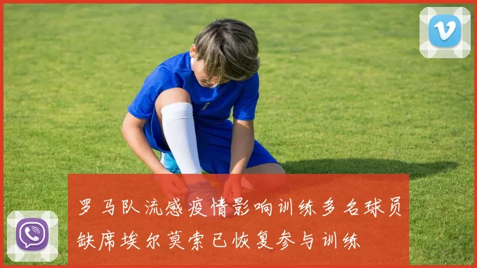 罗马队流感疫情影响训练多名球员缺席埃尔莫索已恢复参与训练