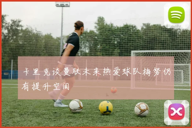 卡里克谈曼联未来热爱球队梅努仍有提升空间