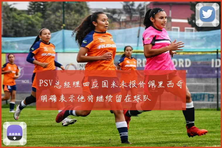 PSV总经理回应国米未报价佩里西奇明确表示他将继续留在球队