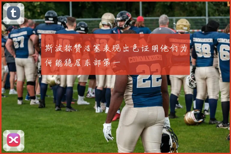 斯波称赞活塞表现出色证明他们为何能稳居东部第一