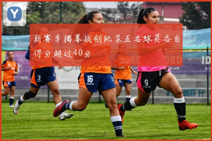 新赛季揭幕战创纪录五名球员各自得分超过40分