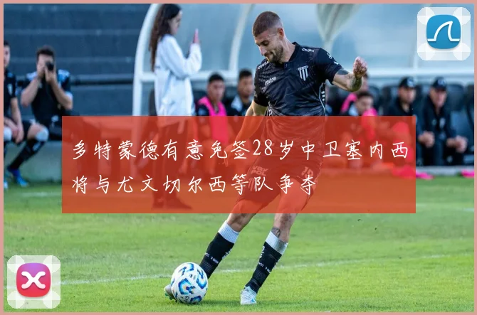 多特蒙德有意免签28岁中卫塞内西将与尤文切尔西等队争夺