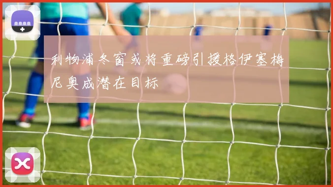 利物浦冬窗或将重磅引援格伊塞梅尼奥成潜在目标