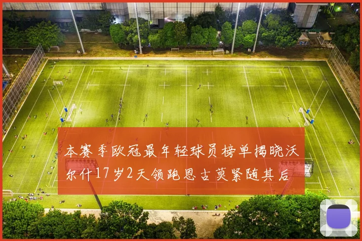 本赛季欧冠最年轻球员榜单揭晓沃尔什17岁2天领跑恩古莫紧随其后