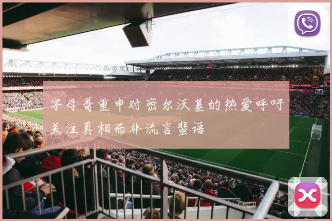 字母哥重申对密尔沃基的热爱呼吁关注真相而非流言蜚语