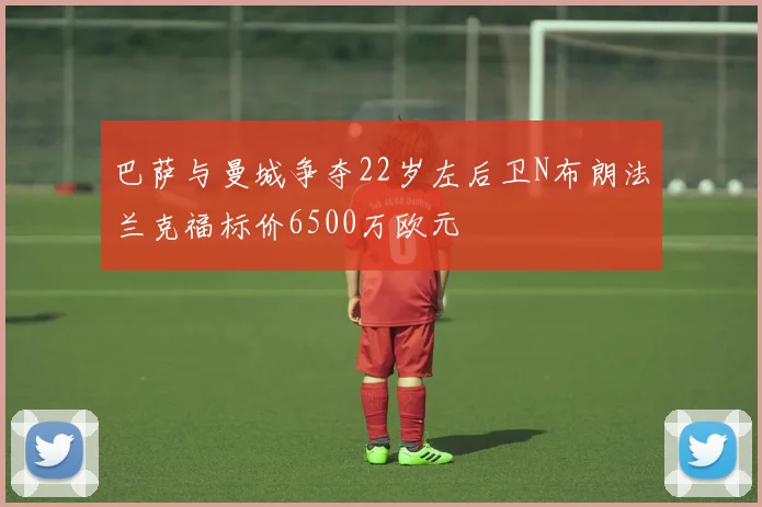 巴萨与曼城争夺22岁左后卫N布朗法兰克福标价6500万欧元