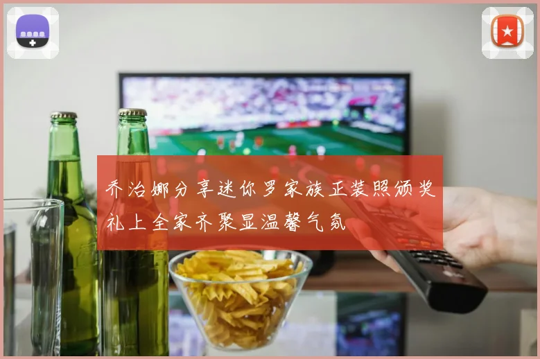 乔治娜分享迷你罗家族正装照颁奖礼上全家齐聚显温馨气氛