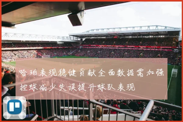 哈珀表现稳健贡献全面数据需加强控球减少失误提升球队表现