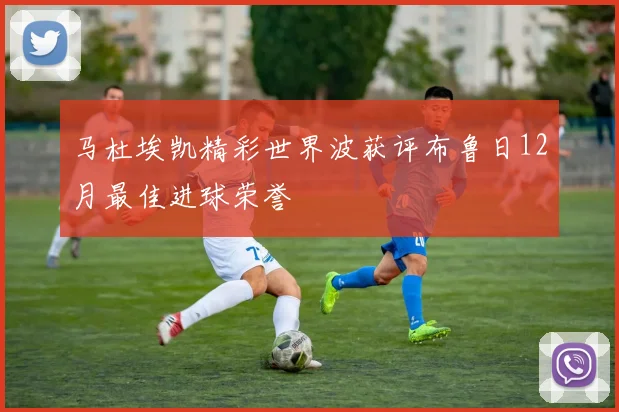 马杜埃凯精彩世界波获评布鲁日12月最佳进球荣誉