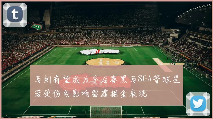 马刺有望成为季后赛黑马SGA等球星若受伤或影响雷霆掘金表现