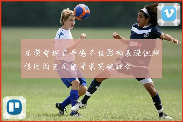 东契奇坦言手感不佳影响表现但相信时间充足能寻求突破机会