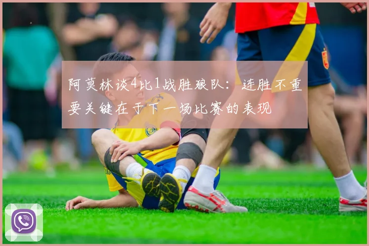 阿莫林谈4比1战胜狼队：连胜不重要关键在于下一场比赛的表现