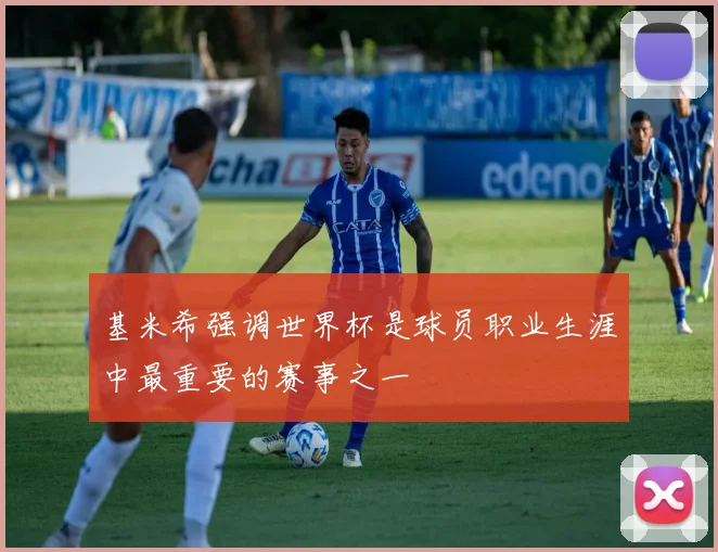 基米希强调世界杯是球员职业生涯中最重要的赛事之一