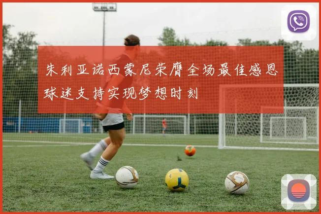 朱利亚诺西蒙尼荣膺全场最佳感恩球迷支持实现梦想时刻