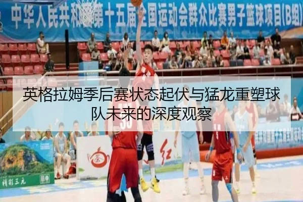英格拉姆季后赛状态起伏与猛龙重塑球队未来的深度观察 | eonsports